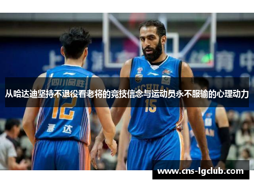 从哈达迪坚持不退役看老将的竞技信念与运动员永不服输的心理动力