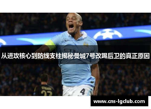 从进攻核心到防线支柱揭秘曼城7号改踢后卫的真正原因 从进攻核心到防线支柱揭秘曼城7号改踢后卫的真正原因