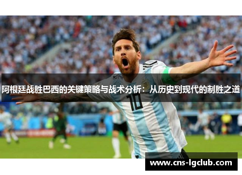 阿根廷战胜巴西的关键策略与战术分析:从历史到现代的制胜之道 阿根廷战胜巴西的关键策略与战术分析:从历史到现代的制胜之道