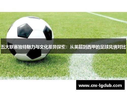 五大联赛独特魅力与文化差异探索：从英超到西甲的足球风情对比