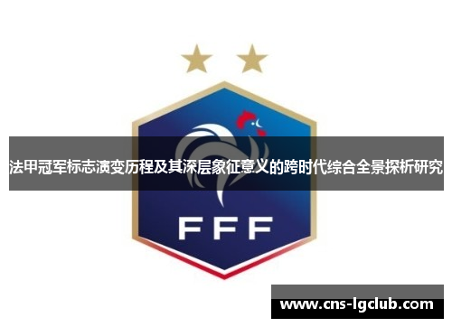 法甲冠军标志演变历程及其深层象征意义的跨时代综合全景探析研究 法甲冠军标志演变历程及其深层象征意义的跨时代综合全景探析研究