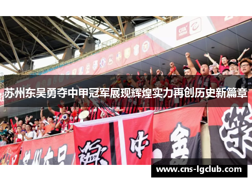 苏州东吴勇夺中甲冠军展现辉煌实力再创历史新篇章