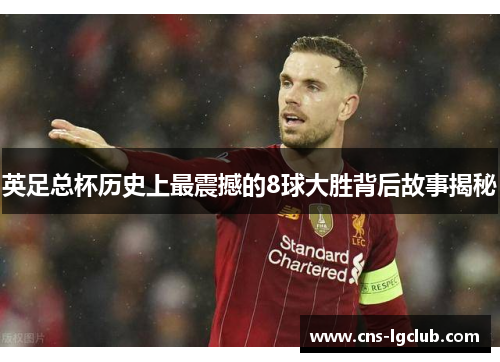 英足总杯历史上最震撼的8球大胜背后故事揭秘 英足总杯历史上最震撼的8球大胜背后故事揭秘
