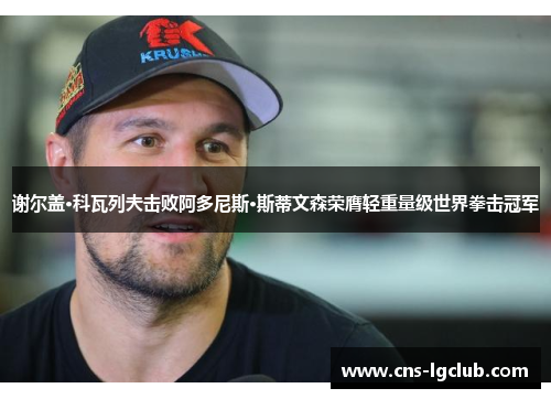 谢尔盖·科瓦列夫击败阿多尼斯·斯蒂文森荣膺轻重量级世界拳击冠军