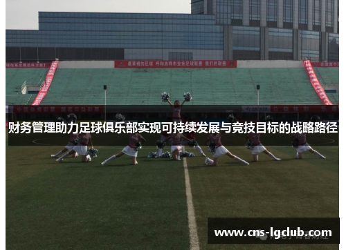 财务管理助力足球俱乐部实现可持续发展与竞技目标的战略路径 财务管理助力足球俱乐部实现可持续发展与竞技目标的战略路径