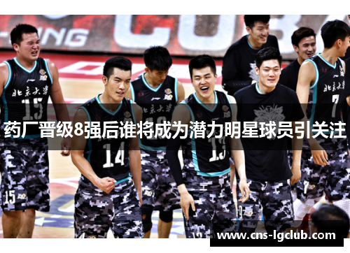 药厂晋级8强后谁将成为潜力明星球员引关注