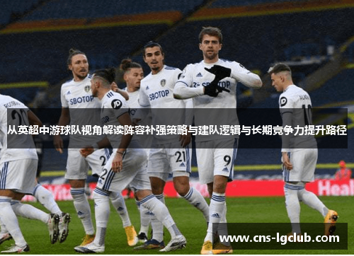 从英超中游球队视角解读阵容补强策略与建队逻辑与长期竞争力提升路径