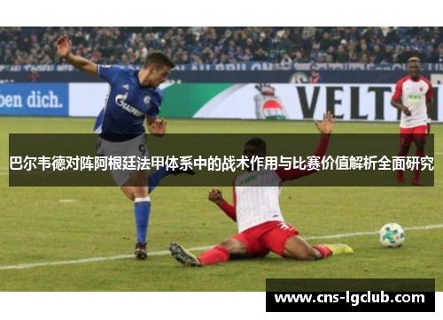 巴尔韦德对阵阿根廷法甲体系中的战术作用与比赛价值解析全面研究