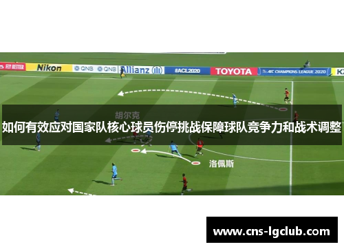 如何有效应对国家队核心球员伤停挑战保障球队竞争力和战术调整