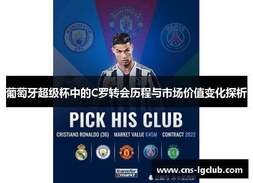 葡萄牙超级杯中的C罗转会历程与市场价值变化探析 葡萄牙超级杯中的C罗转会历程与市场价值变化探析