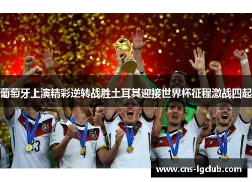 葡萄牙上演精彩逆转战胜土耳其迎接世界杯征程激战四起 葡萄牙上演精彩逆转战胜土耳其迎接世界杯征程激战四起