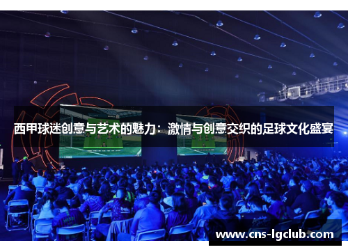 西甲球迷创意与艺术的魅力:激情与创意交织的足球文化盛宴 西甲球迷创意与艺术的魅力:激情与创意交织的足球文化盛宴