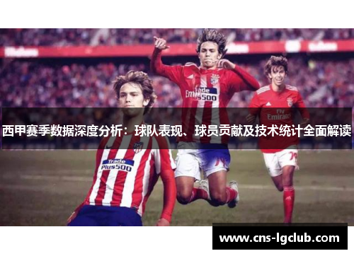 西甲赛季数据深度分析:球队表现、球员贡献及技术统计全面解读 西甲赛季数据深度分析:球队表现、球员贡献及技术统计全面解读