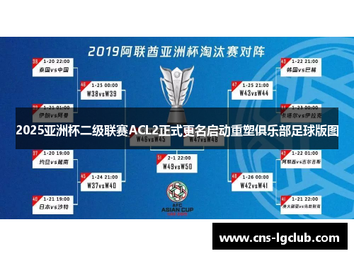 2025亚洲杯二级联赛ACL2正式更名启动重塑俱乐部足球版图 2025亚洲杯二级联赛ACL2正式更名启动重塑俱乐部足球版图