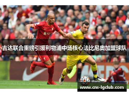 吉达联合重磅引援利物浦中场核心法比尼奥加盟球队