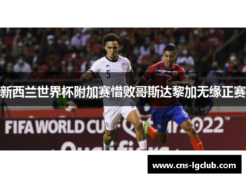 新西兰世界杯附加赛惜败哥斯达黎加无缘正赛 新西兰世界杯附加赛惜败哥斯达黎加无缘正赛