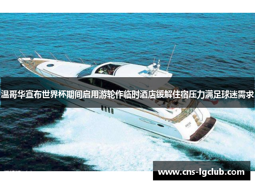 温哥华宣布世界杯期间启用游轮作临时酒店缓解住宿压力满足球迷需求