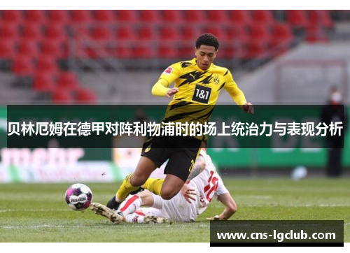 贝林厄姆在德甲对阵利物浦时的场上统治力与表现分析