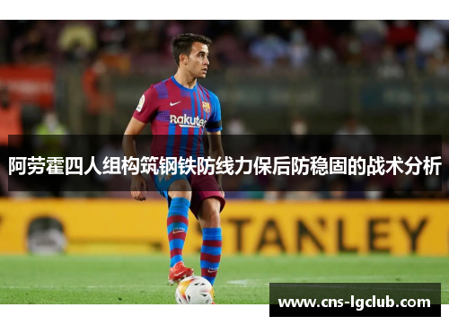 阿劳霍四人组构筑钢铁防线力保后防稳固的战术分析 阿劳霍四人组构筑钢铁防线力保后防稳固的战术分析