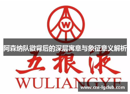阿森纳队徽背后的深层寓意与象征意义解析 阿森纳队徽背后的深层寓意与象征意义解析