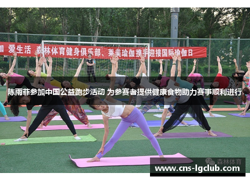 陈雨菲参加中国公益跑步活动 为参赛者提供健康食物助力赛事顺利进行 陈雨菲参加中国公益跑步活动 为参赛者提供健康食物助力赛事顺利进行