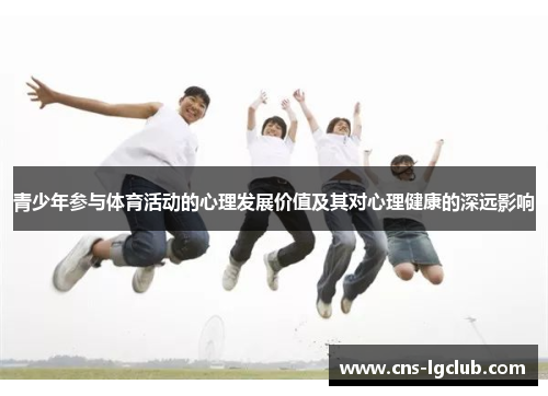 青少年参与体育活动的心理发展价值及其对心理健康的深远影响 青少年参与体育活动的心理发展价值及其对心理健康的深远影响